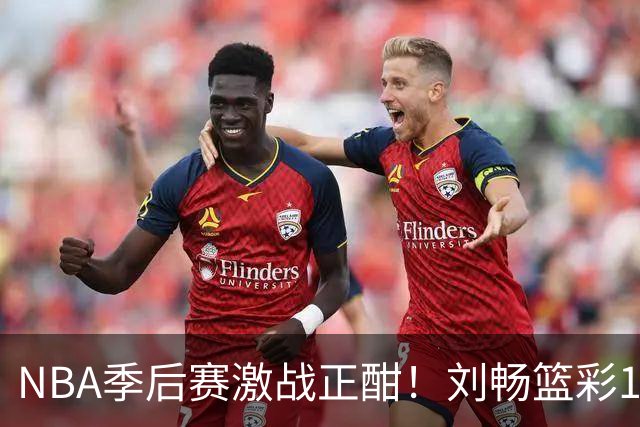 NBA季后赛激战正酣！刘畅篮彩10连红领衔红单